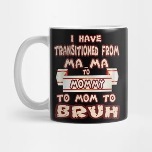 I HAVE TRANSITIONED FROM MA-MA TO MOMMY TO MOM TO BRUH Mug